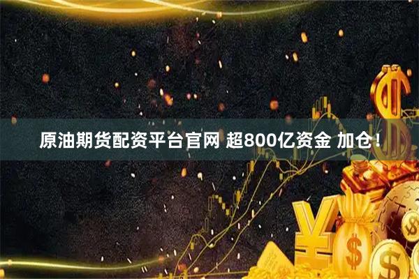 原油期货配资平台官网 超800亿资金 加仓！