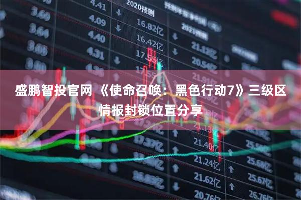 盛鹏智投官网 《使命召唤：黑色行动7》三级区情报封锁位置分享