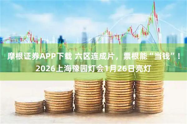 摩根证券APP下载 六区连成片，票根能“当钱”！2026上海豫园灯会1月26日亮灯