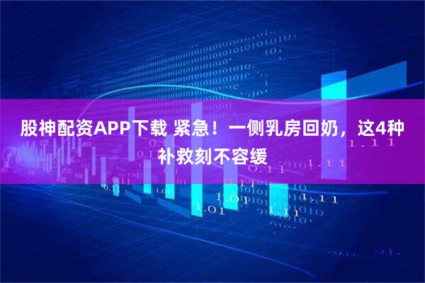 股神配资APP下载 紧急！一侧乳房回奶，这4种补救刻不容缓