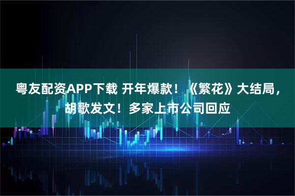 粤友配资APP下载 开年爆款！《繁花》大结局，胡歌发文！多家上市公司回应