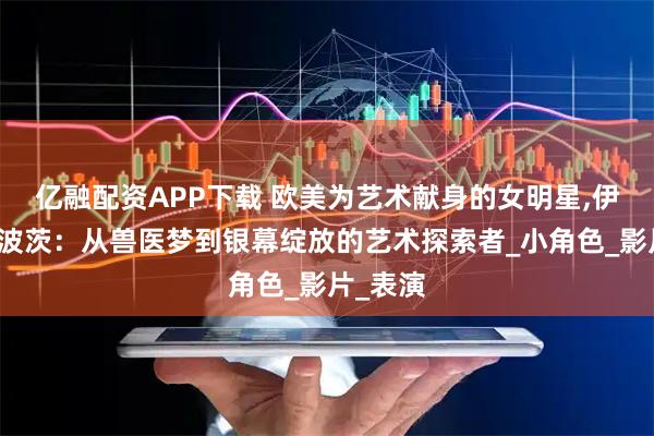 亿融配资APP下载 欧美为艺术献身的女明星,伊莫珍・波茨：从兽医梦到银幕绽放的艺术探索者_小角色_影片_表演