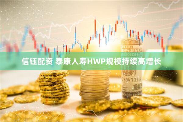 信钰配资 泰康人寿HWP规模持续高增长