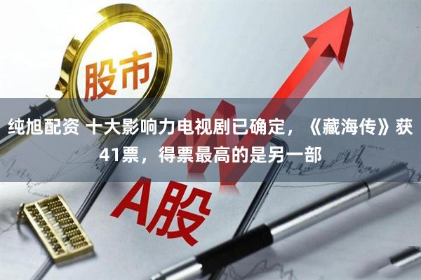 纯旭配资 十大影响力电视剧已确定，《藏海传》获41票，得票最高的是另一部