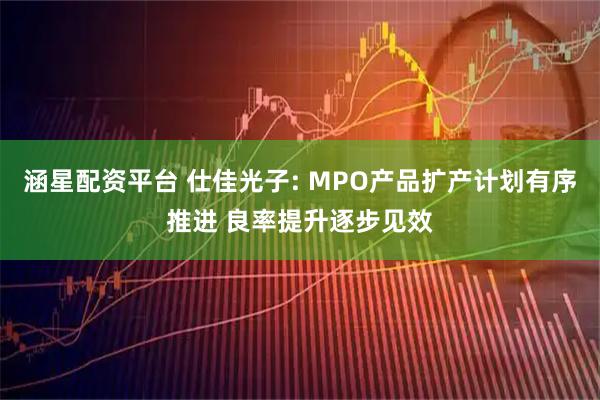 涵星配资平台 仕佳光子: MPO产品扩产计划有序推进 良率提升逐步见效