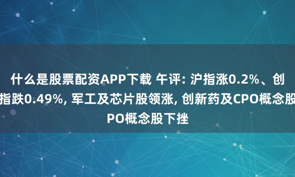 什么是股票配资APP下载 午评: 沪指涨0.2%、创业板指跌0.49%, 军工及芯片股领涨, 创新药及CPO概念股下挫