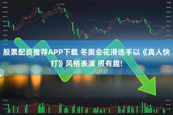 股票配资推荐APP下载 冬奥会花滑选手以《真人快打》风格表演 很有趣!