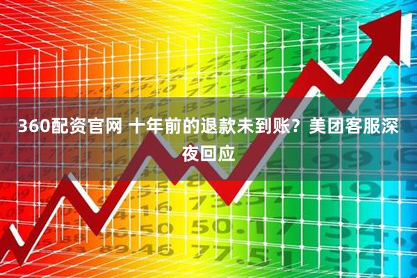 360配资官网 十年前的退款未到账？美团客服深夜回应