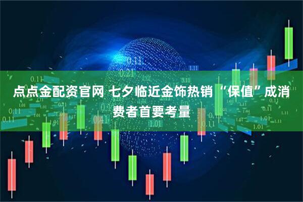 点点金配资官网 七夕临近金饰热销 “保值”成消费者首要考量