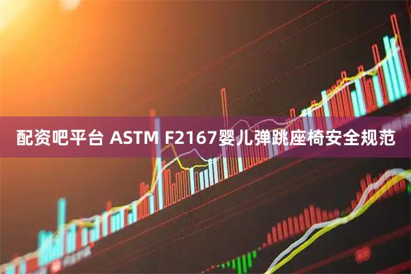 配资吧平台 ASTM F2167婴儿弹跳座椅安全规范