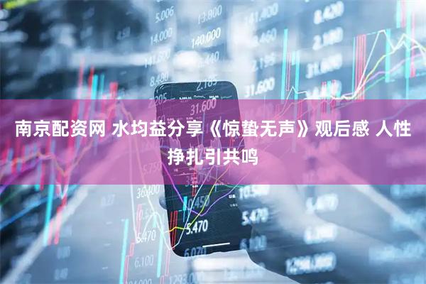 南京配资网 水均益分享《惊蛰无声》观后感 人性挣扎引共鸣