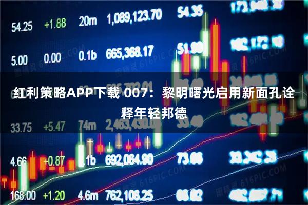 红利策略APP下载 007：黎明曙光启用新面孔诠释年轻邦德
