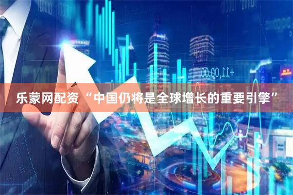 乐蒙网配资 “中国仍将是全球增长的重要引擎”